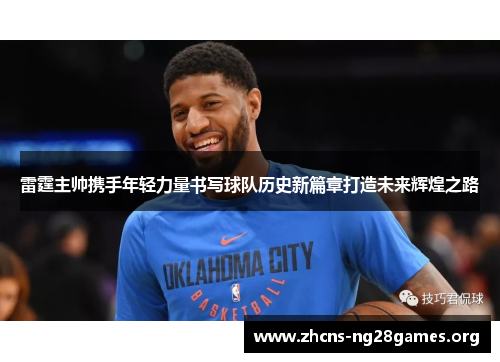 雷霆主帅携手年轻力量书写球队历史新篇章打造未来辉煌之路