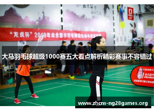 大马羽毛球超级1000赛五大看点解析精彩赛事不容错过 大马羽毛球超级1000赛五大看点解析精彩赛事不容错过