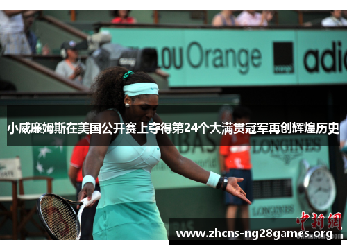 小威廉姆斯在美国公开赛上夺得第24个大满贯冠军再创辉煌历史