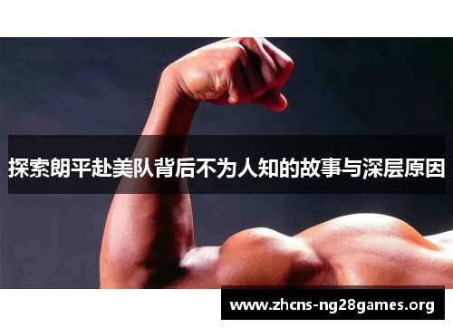 探索朗平赴美队背后不为人知的故事与深层原因