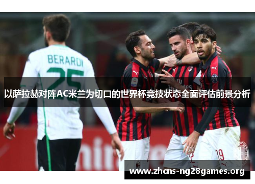 以萨拉赫对阵AC米兰为切口的世界杯竞技状态全面评估前景分析